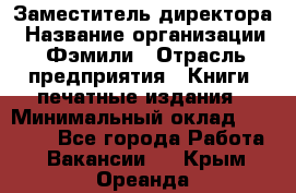 Заместитель директора › Название организации ­ Фэмили › Отрасль предприятия ­ Книги, печатные издания › Минимальный оклад ­ 18 000 - Все города Работа » Вакансии   . Крым,Ореанда